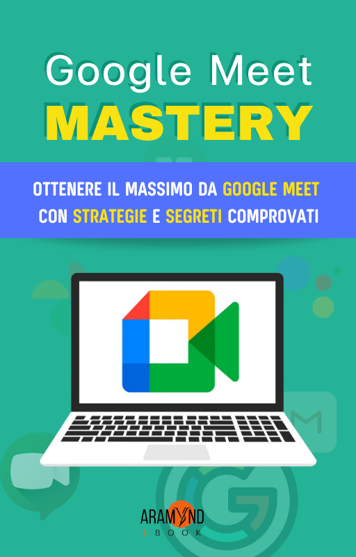 Google Meet Mastery: Ottenere il Massimo da Google Meet con Strategie e Segreti Comprovati